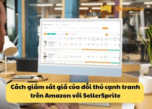 Giám sát giá của đối thủ cạnh tranh trên Amazon với SellerSprite